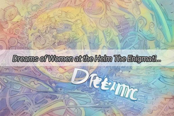 Dreams of Women at the Helm The Enigmatic Power of Machinery and Feminine Influence